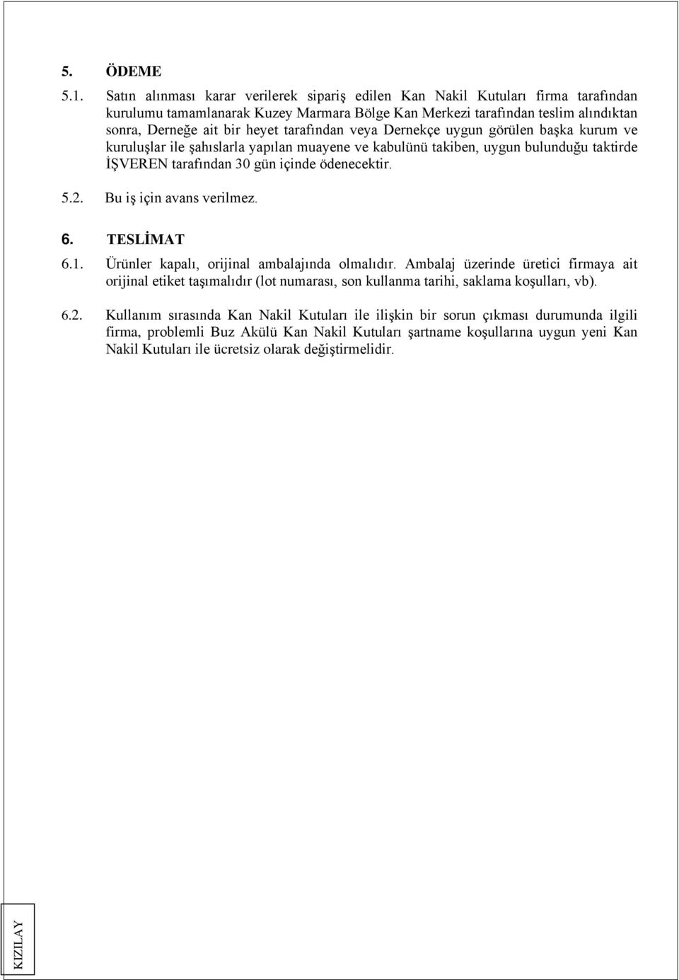 tarafından veya Dernekçe uygun görülen başka kurum ve kuruluşlar ile şahıslarla yapılan muayene ve kabulünü takiben, uygun bulunduğu taktirde İŞVEREN tarafından 30 gün içinde ödenecektir. 5.2.