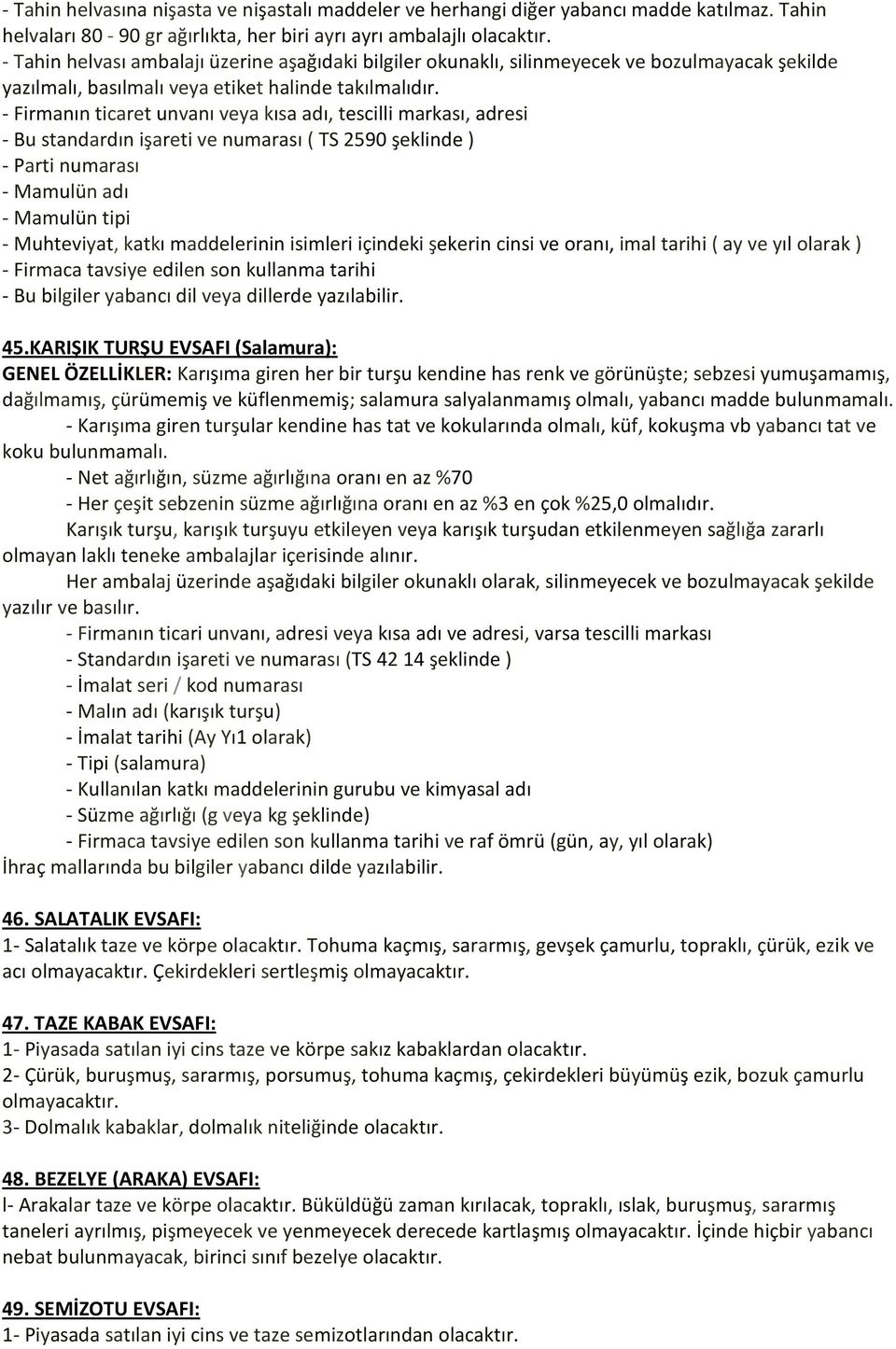 - Firmanın ticaret unvanı veya kısa adı, tescilli markası, adresi - Bu standardın işareti ve numarası ( TS 2590 şeklinde ) - Parti numarası - Mamulün adı - Mamulün tipi - Muhteviyat, katkı