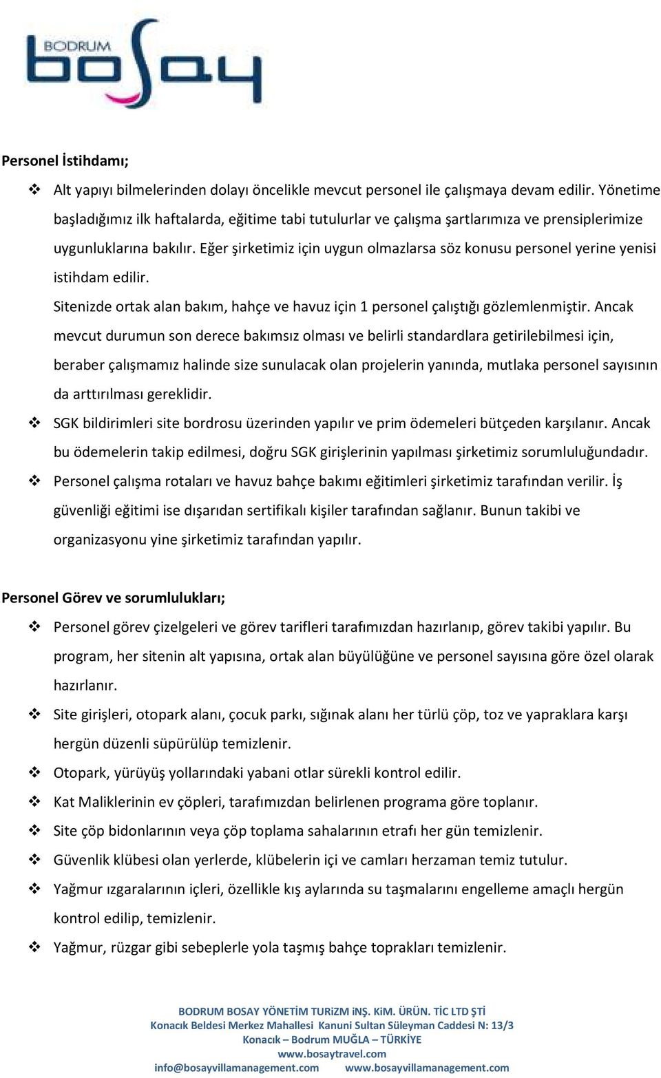 Eğer şirketimiz için uygun olmazlarsa söz konusu personel yerine yenisi istihdam edilir. Sitenizde ortak alan bakım, hahçe ve havuz için 1 personel çalıştığı gözlemlenmiştir.