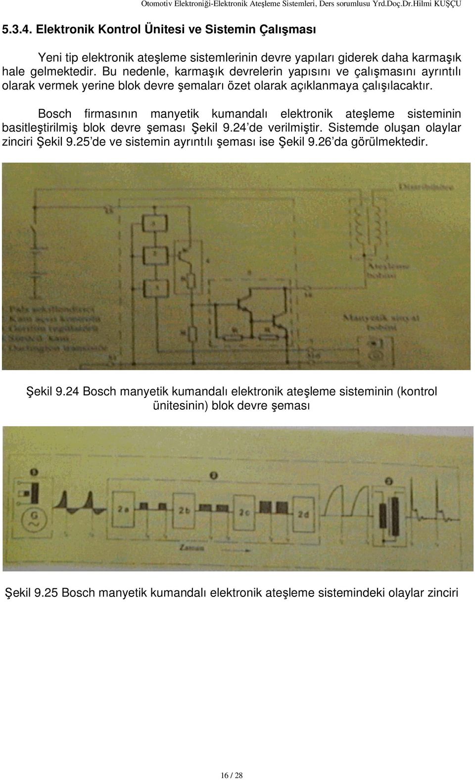 Bosch firmasının manyetik kumandalı elektronik ateşleme sisteminin basitleştirilmiş blok devre şeması Şekil 9.24 de verilmiştir. Sistemde oluşan olaylar zinciri Şekil 9.