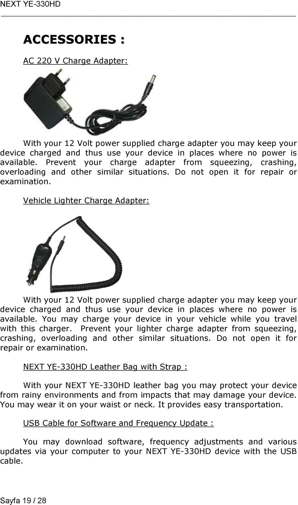 Vehicle Lighter Charge Adapter: With your 12 Volt power supplied charge adapter you may keep your device charged and thus use your device in places where no power is available.