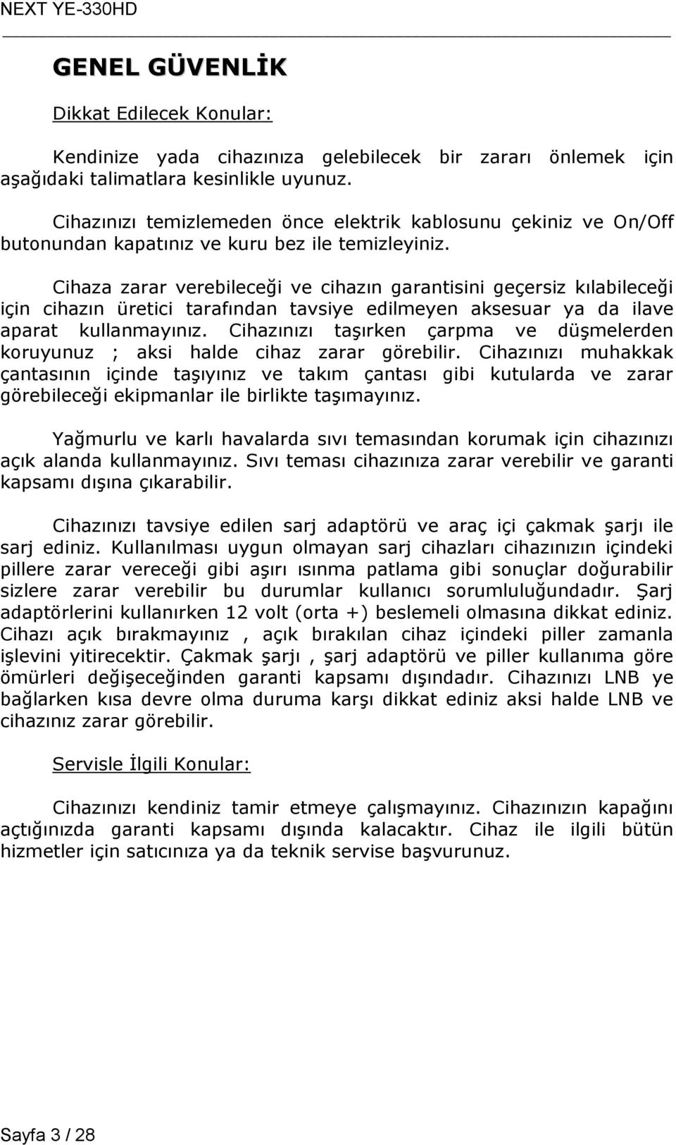 Cihaza zarar verebileceği ve cihazın garantisini geçersiz kılabileceği için cihazın üretici tarafından tavsiye edilmeyen aksesuar ya da ilave aparat kullanmayınız.