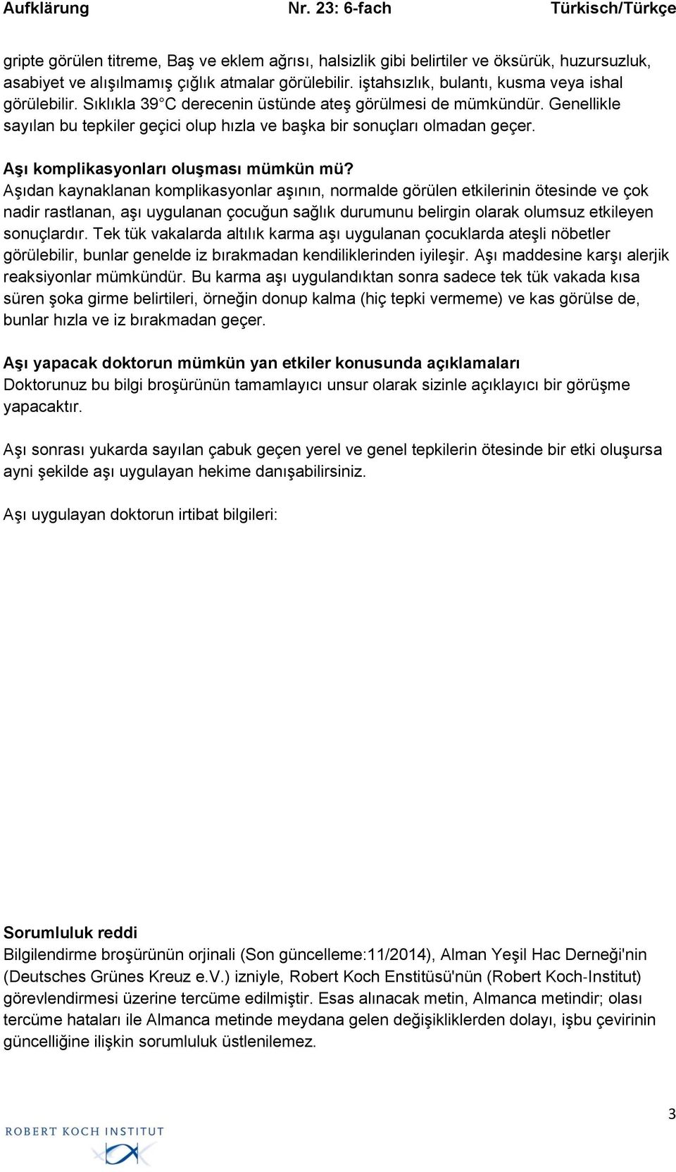 Aşıdan kaynaklanan komplikasyonlar aşının, normalde görülen etkilerinin ötesinde ve çok nadir rastlanan, aşı uygulanan çocuğun sağlık durumunu belirgin olarak olumsuz etkileyen sonuçlardır.