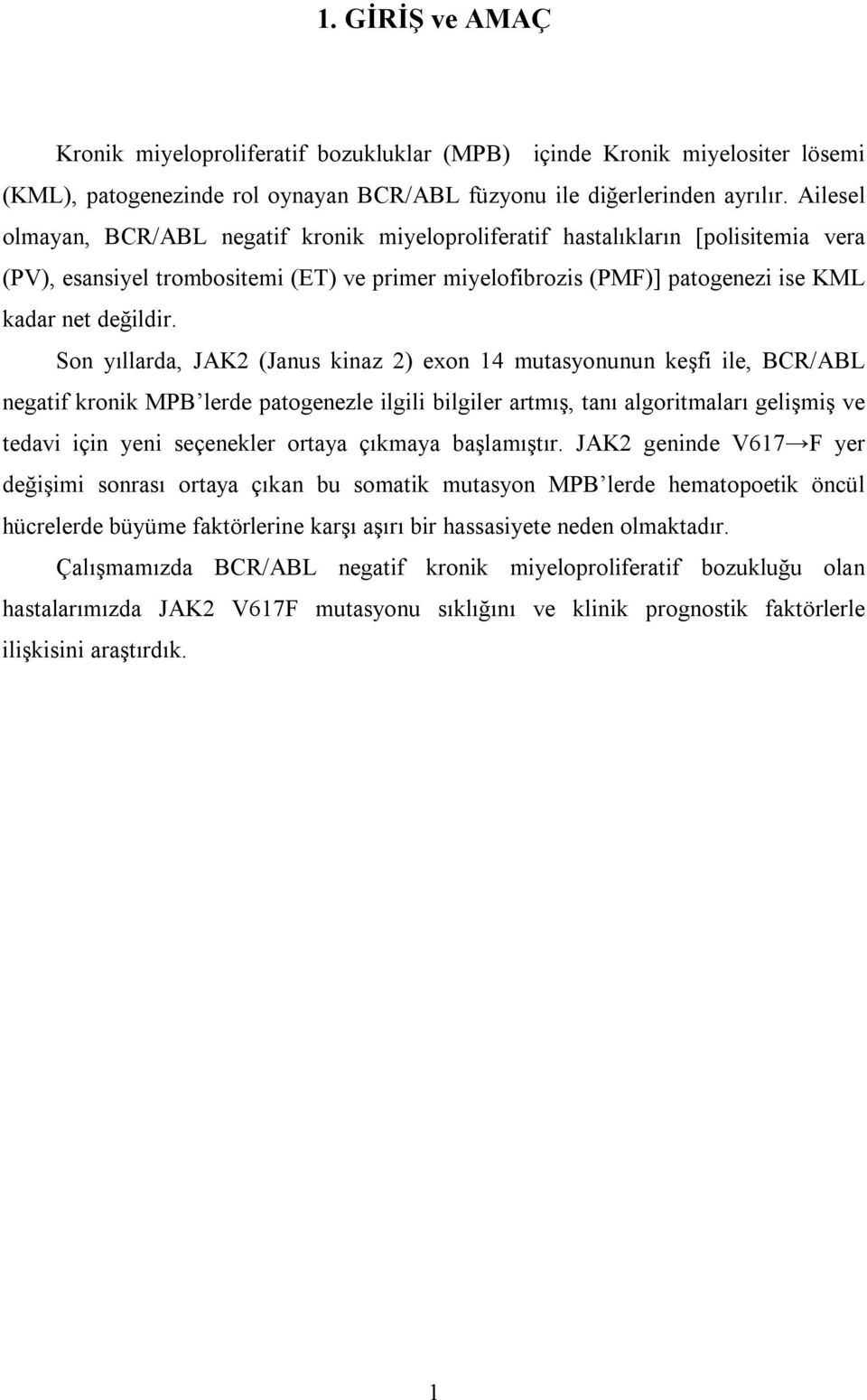 Son yıllarda, JAK2 (Janus kinaz 2) exon 14 mutasyonunun keşfi ile, BCR/ABL negatif kronik MPB lerde patogenezle ilgili bilgiler artmış, tanı algoritmaları gelişmiş ve tedavi için yeni seçenekler