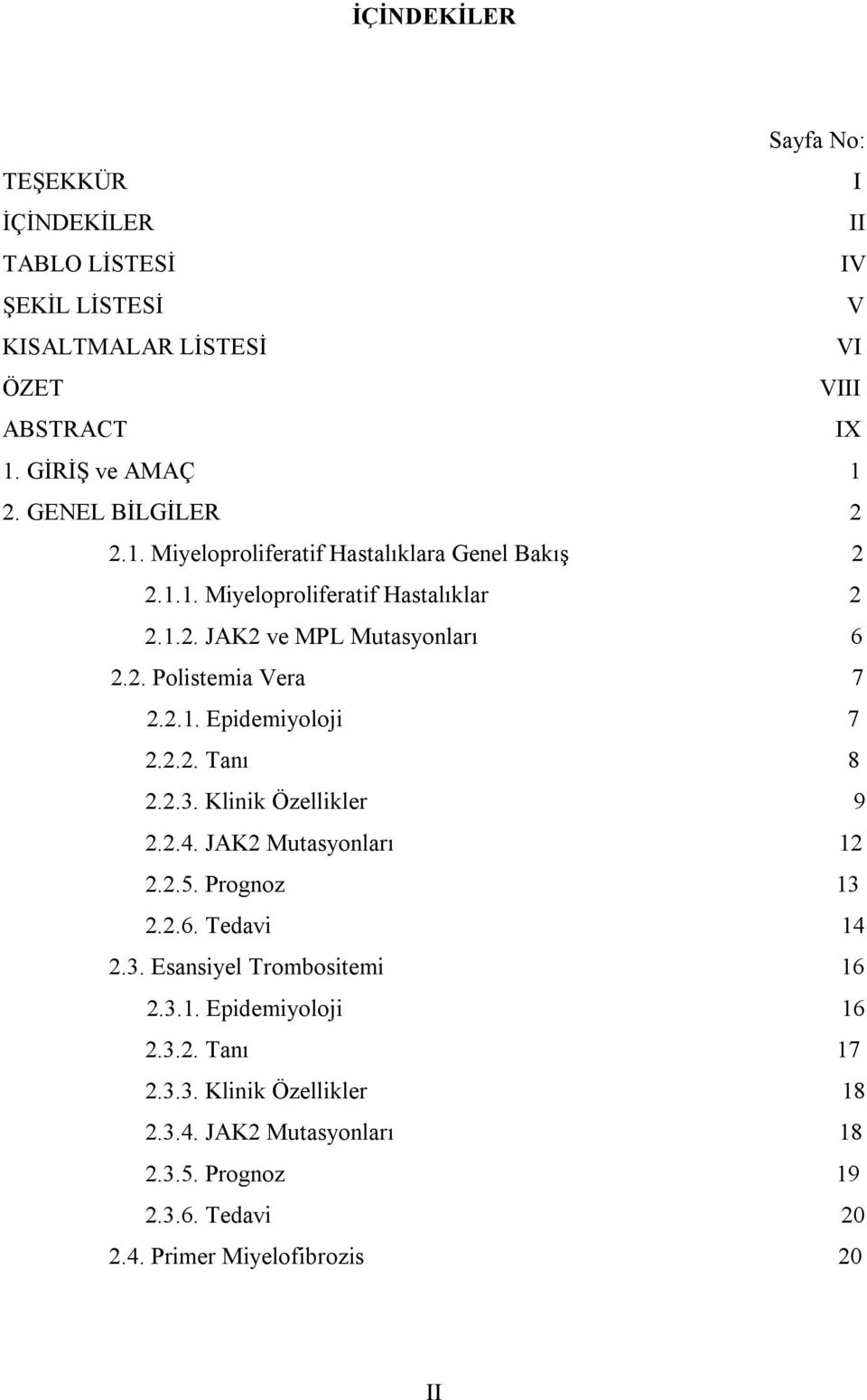 ..7 2.2.1. Epidemiyoloji...7 2.2.2. Tanı 8 2.2.3. Klinik Özellikler...9 2.2.4. JAK2 Mutasyonları..12 2.2.5. Prognoz 13 2.2.6. Tedavi...14 2.3. Esansiyel Trombositemi 16 2.