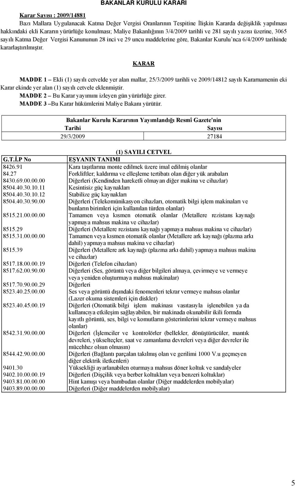 kararlaştırılmıştır. KARAR MADDE 1 Ekli (1) sayılı cetvelde yer alan mallar, 25/3/2009 tarihli ve 2009/14812 sayılı Kararnamenin eki Karar ekinde yer alan (1) sayılı cetvele eklenmiştir.