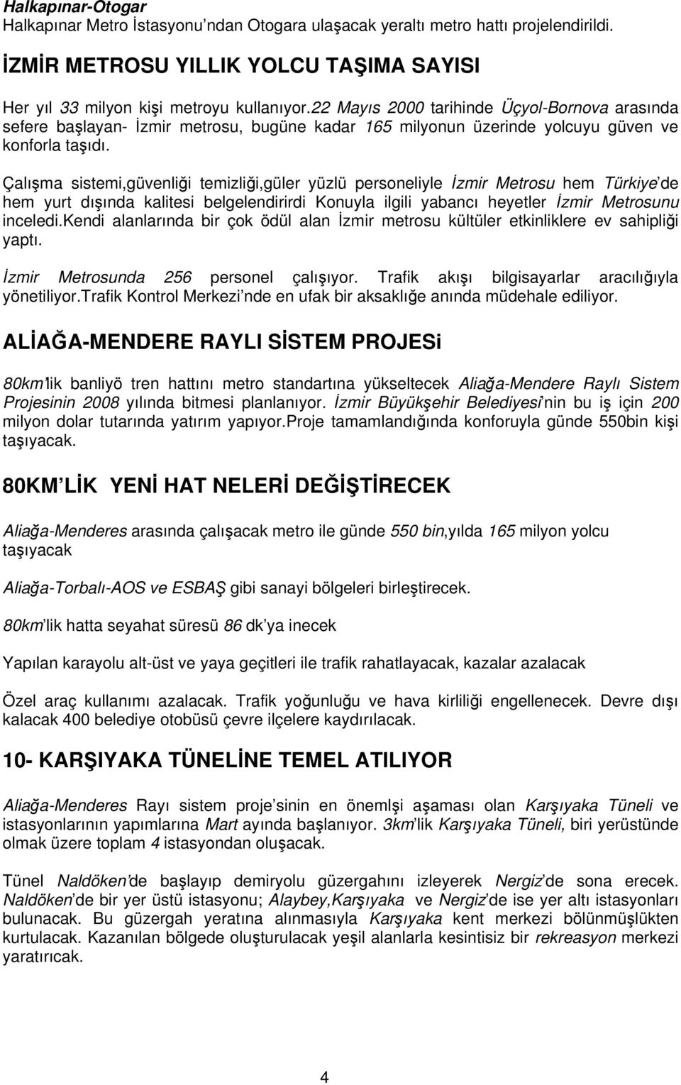 Çalışma sistemi,güvenliği temizliği,güler yüzlü personeliyle İzmir Metrosu hem Türkiye de hem yurt dışında kalitesi belgelendirirdi Konuyla ilgili yabancı heyetler İzmir Metrosunu inceledi.