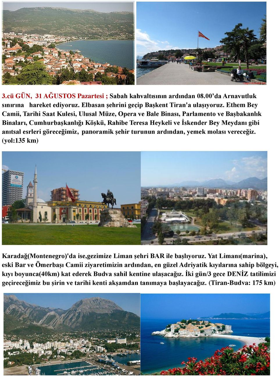 göreceğimiz, panoramik şehir turunun ardından, yemek molası vereceğiz. (yol:135 km) Karadağ(Montenegro)'da ise,gezimize Liman şehri BAR ile başlıyoruz.