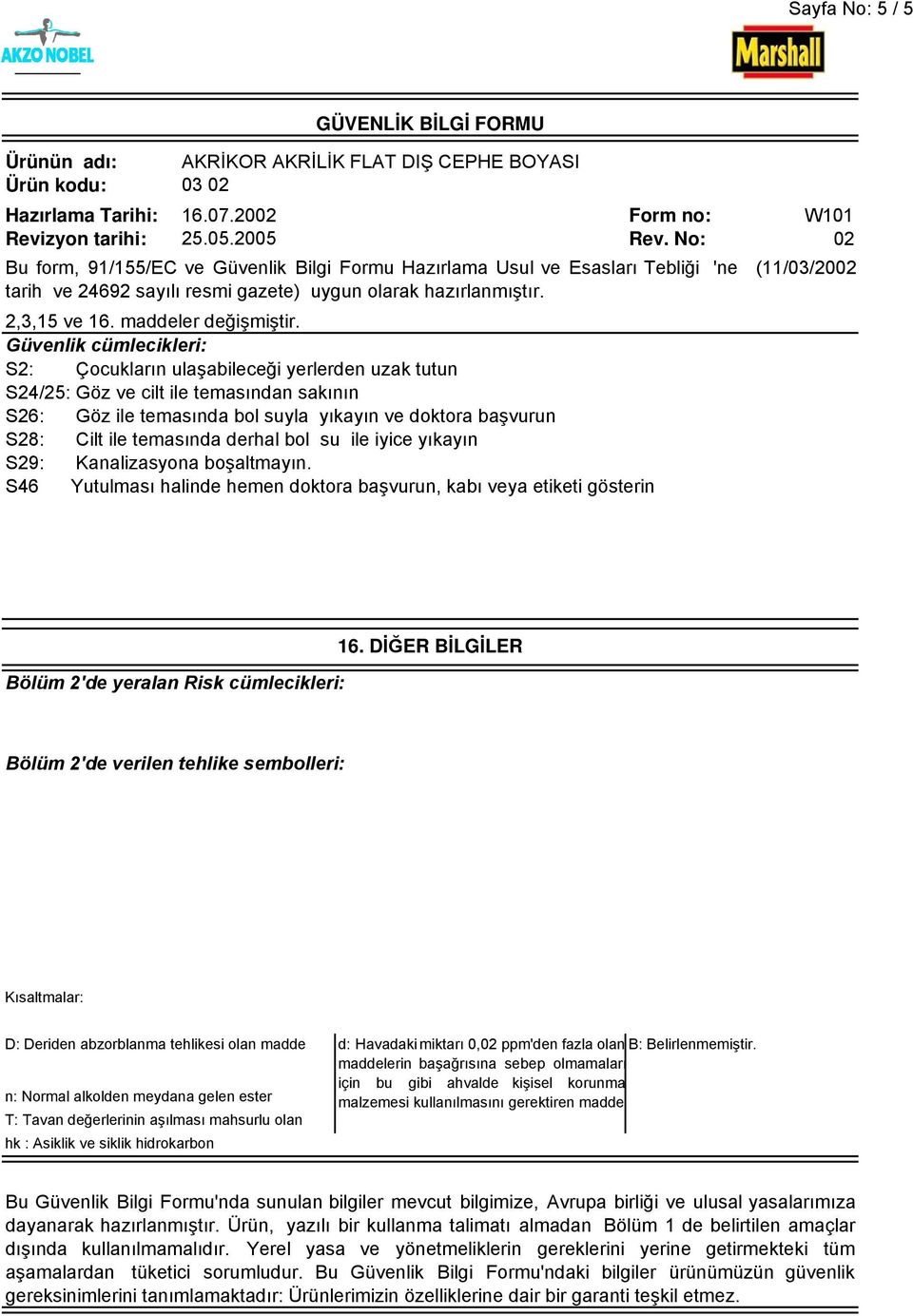 yıkayın S29: Kanalizasyona boşaltmayın. S46 Yutulması halinde hemen doktora başvurun, kabı veya etiketi gösterin ölüm 2'de yeralan Risk cümlecikleri: 16.