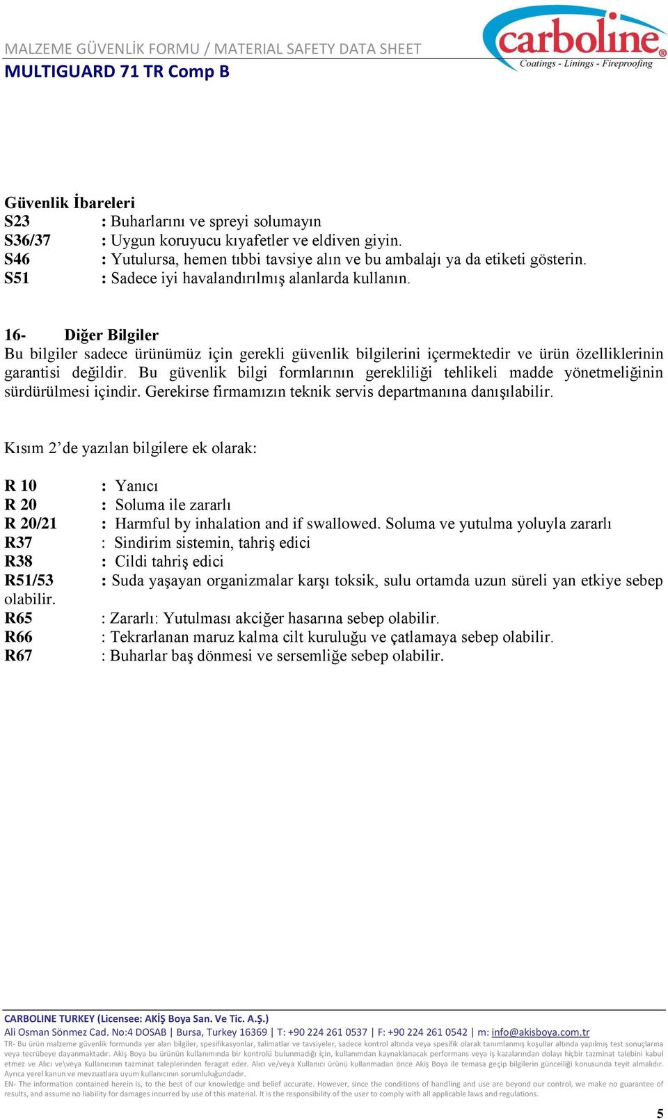 Bu güvenlik bilgi formlarının gerekliliği tehlikeli madde yönetmeliğinin sürdürülmesi içindir. Gerekirse firmamızın teknik servis departmanına danışılabilir.