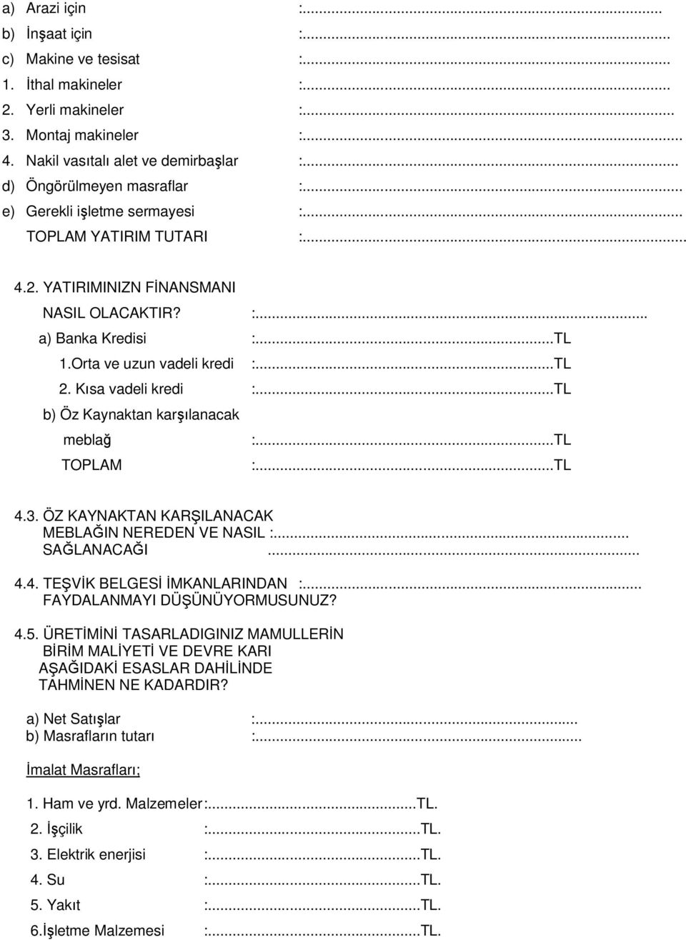 ..TL 2. Kısa vadeli kredi :...TL b) Öz Kaynaktan karşılanacak meblağ :...TL TOPLAM :...TL 4.3. ÖZ KAYNAKTAN KARŞILANACAK MEBLAĞIN NEREDEN VE NASIL :... SAĞLANACAĞI... 4.4. TEŞVİK BELGESİ İMKANLARINDAN :.
