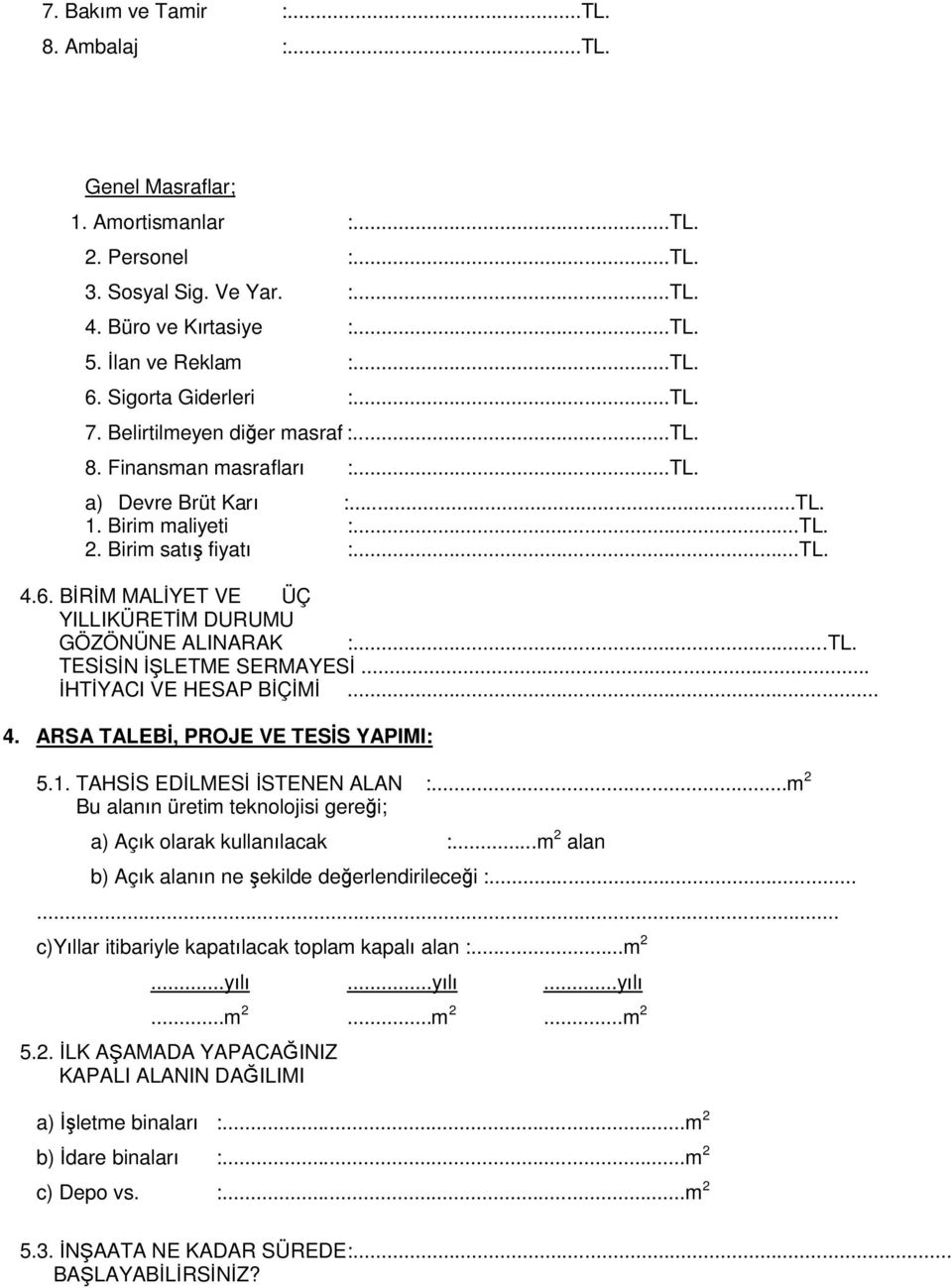 BİRİM MALİYET VE ÜÇ YILLIKÜRETİM DURUMU GÖZÖNÜNE ALINARAK :...TL. TESİSİN İŞLETME SERMAYESİ... İHTİYACI VE HESAP BİÇİMİ... 4. ARSA TALEBİ, PROJE VE TESİS YAPIMI: 5.1. TAHSİS EDİLMESİ İSTENEN ALAN :.