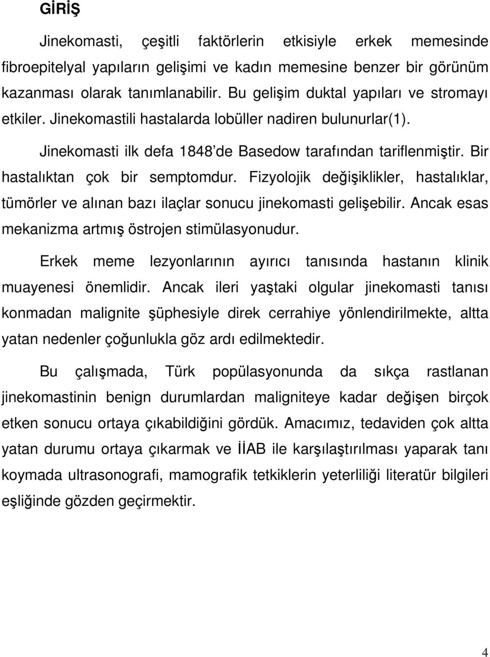 Bir hastalıktan çok bir semptomdur. Fizyolojik değişiklikler, hastalıklar, tümörler ve alınan bazı ilaçlar sonucu jinekomasti gelişebilir. Ancak esas mekanizma artmış östrojen stimülasyonudur.