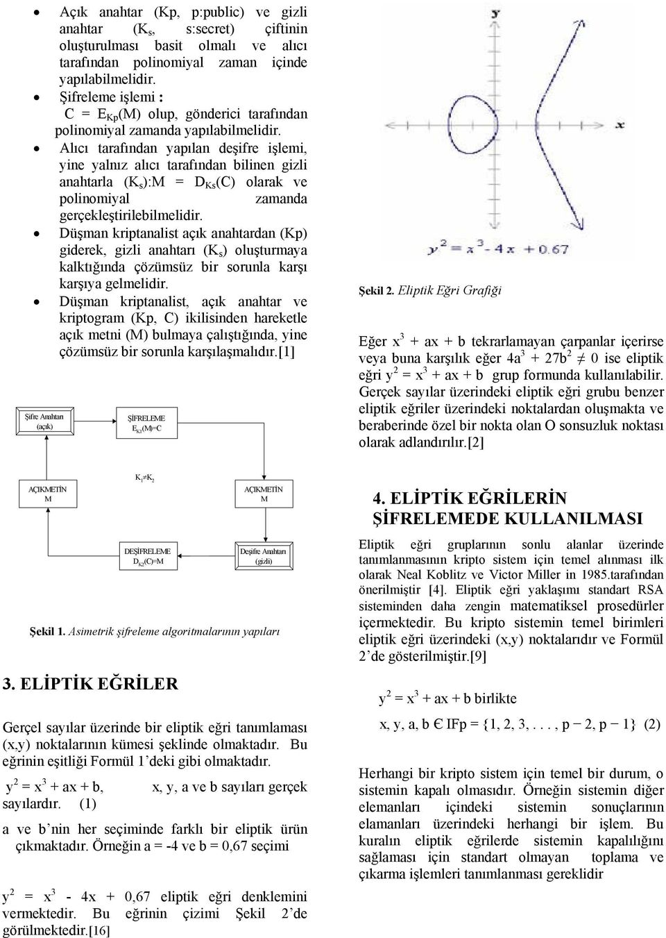 Alıcı tarafından yapılan deşifre işlemi, yine yalnız alıcı tarafından bilinen gizli anahtarla (K s ):M = D Ks (C) olarak ve polinomiyal zamanda gerçekleştirilebilmelidir.