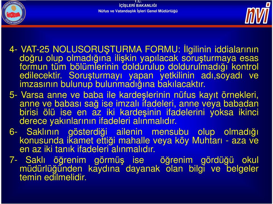 5- Varsa anne ve baba ile kardeşlerinin nüfus kayıt örnekleri, anne ve babası sağ ise imzalı ifadeleri, anne veya babadan birisi ölü ise en az iki kardeşinin ifadelerini yoksa ikinci derece