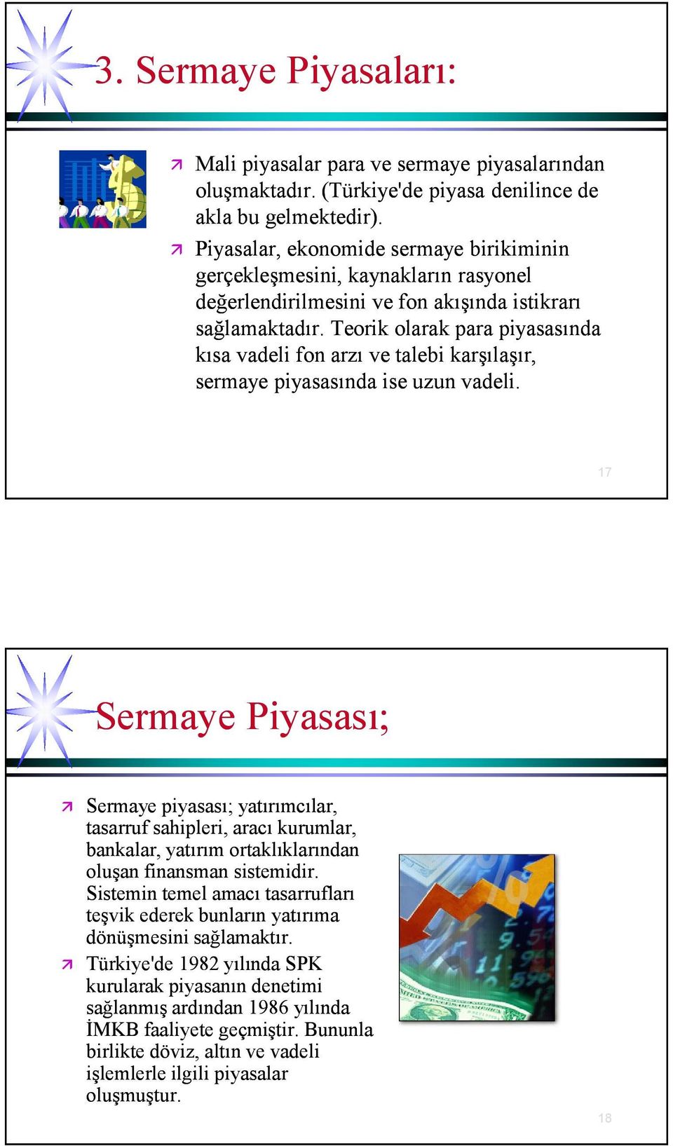 Teorik olarak para piyasasında kısa vadeli fon arzı ve talebi karşılaşır, sermaye piyasasında ise uzun vadeli.