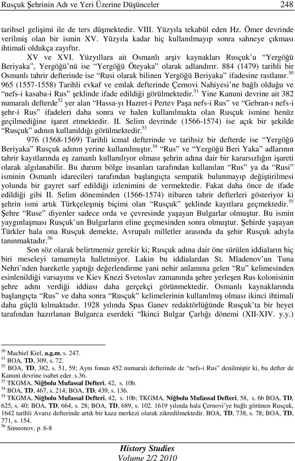 Yüzyıllara ait Osmanlı arşiv kaynakları Rusçuk u Yergöğü Beriyaka, Yergöğü nü ise Yergöğü Öteyaka olarak adlandırır.