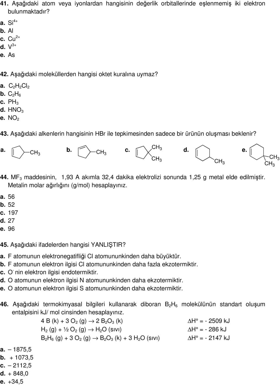 a. b. c. d. e. 44. MF 3 maddesinin, 1,93 A akımla 32,4 dakika elektrolizi sonunda 1,25 g metal elde edilmiştir. Metalin molar ağırlığını (g/mol) hesaplayınız. a. 56 b. 52 c. 197 d. 27 e. 96 45.