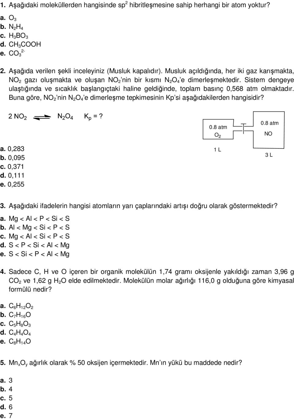 Sistem dengeye ulaştığında ve sıcaklık başlangıçtaki haline geldiğinde, toplam basınç 0,568 atm olmaktadır. Buna göre, NO 2 nin N 2 O 4 e dimerleşme tepkimesinin Kp si aşağıdakilerden hangisidir? a. 0,283 b.