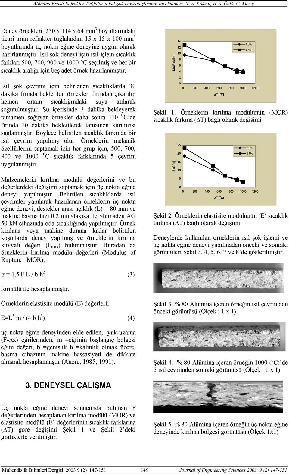 Isıl şok çevrimi için belirlenen sıcaklıklarda 3 dakika fırında bekletilen örnekler, fırından çıkarılıp hemen ortam sıcaklığındaki suya atılarak soğutulmuştur.