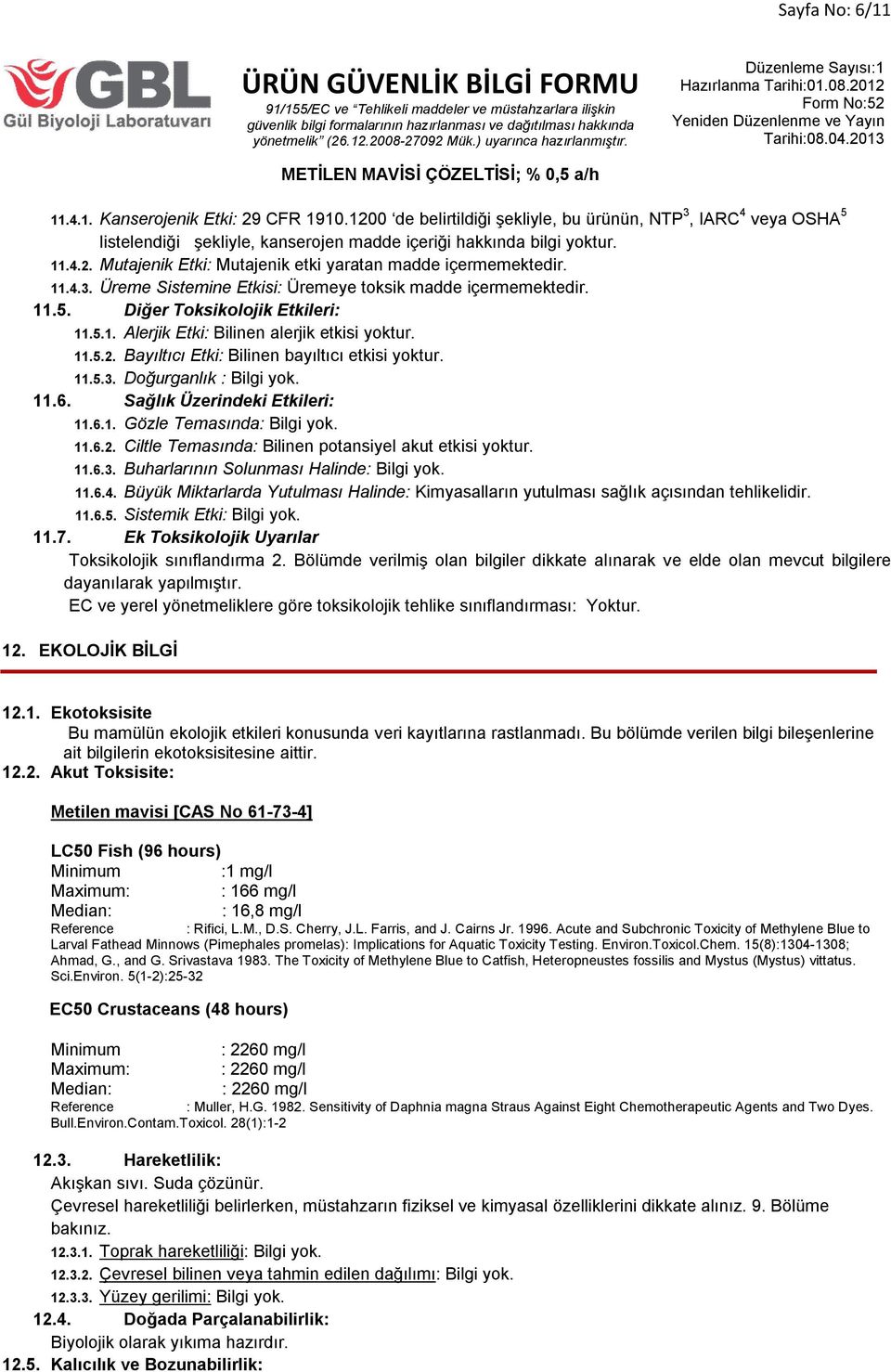 Bayıltıcı Etki: Bilinen bayıltıcı etkisi yoktur. 11.5.3. Doğurganlık 11.6. Sağlık Üzerindeki Etkileri: 11.6.1. Gözle Temasında 11.6.2. Ciltle Temasında: Bilinen potansiyel akut etkisi yoktur. 11.6.3. Buharlarının Solunması Halinde 11.