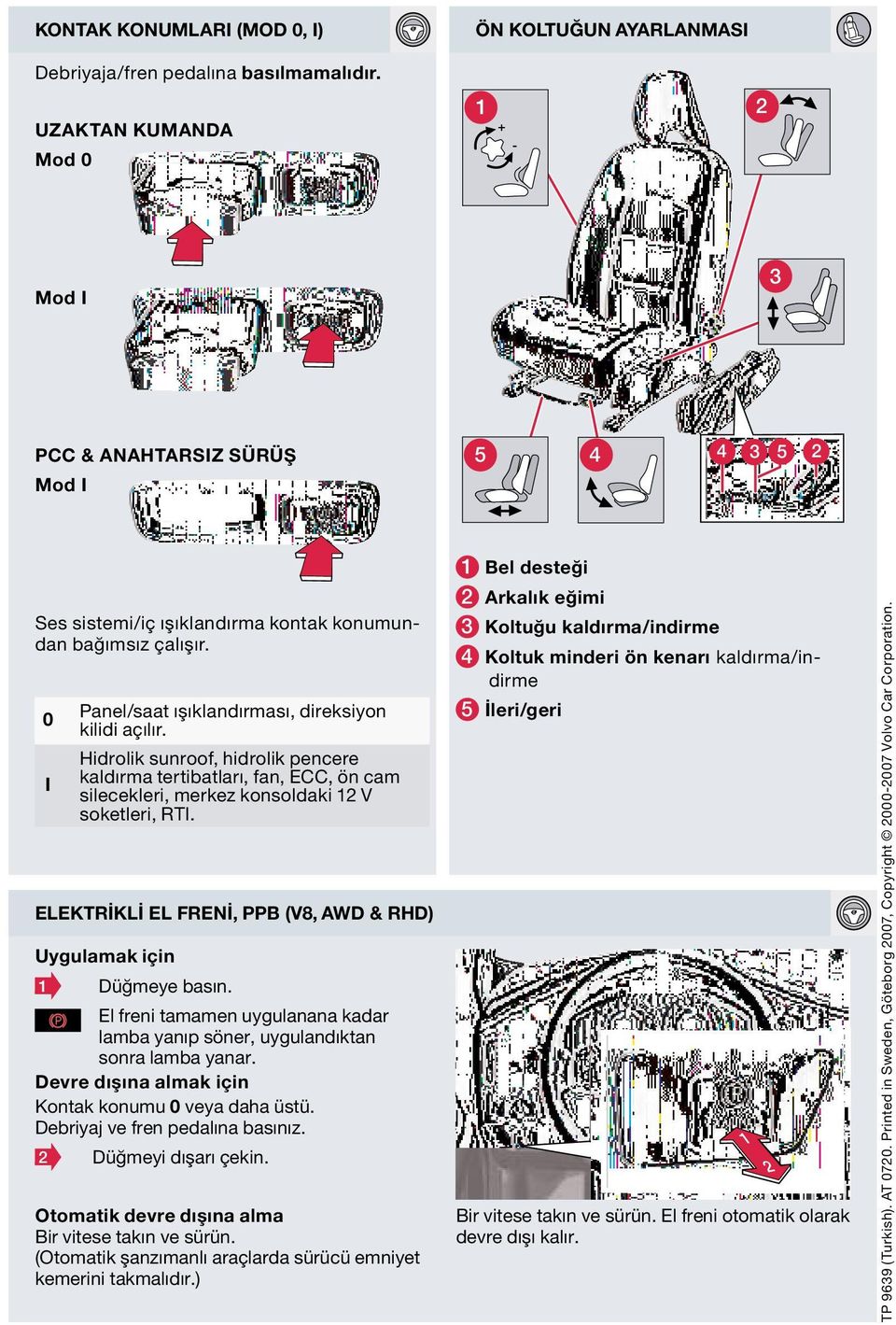 Hidrolik sunroof, hidrolik pencere kaldırma tertibatları, fan, ECC, ön cam silecekleri, merkez konsoldaki V soketleri, RTI. elektrikli el Frenİ, PPB (v8, AWd & rhd) uygulamak için Düğmeye basın.