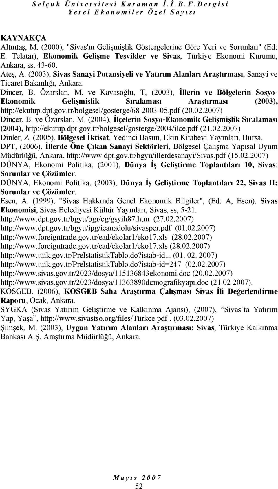 ve Kavasoğlu, T, (2003), İllerin ve Bölgelerin Sosyo- Ekonomik Gelişmişlik Sıralaması Araştırması (2003), http://ekutup.dpt.gov.tr/bolgesel/gosterge/68 2003-05.pdf (20.02.2007) Dincer, B.