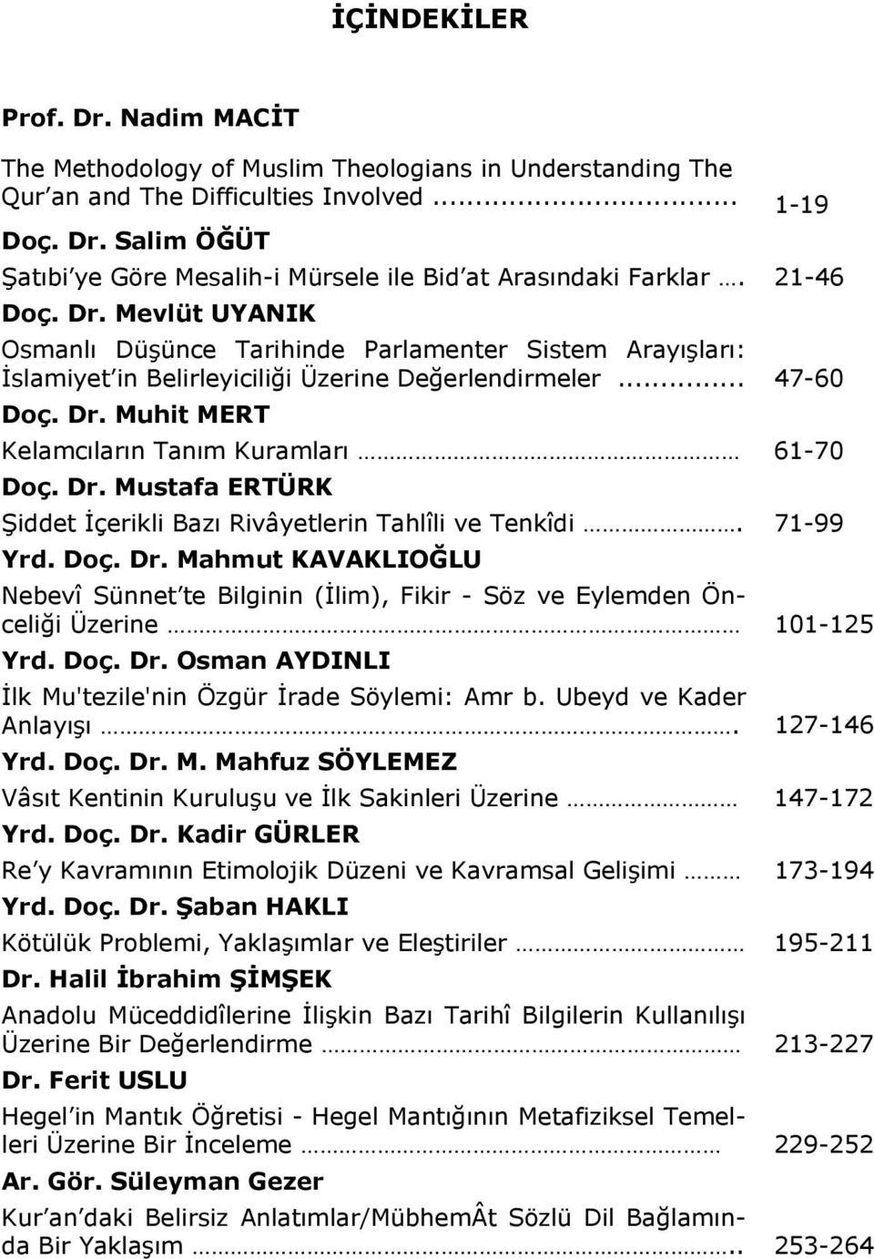 Dr. Mustafa ERTÜRK Şiddet İçerikli Bazı Rivâyetlerin Tahlîli ve Tenkîdi. 71-99 Yrd. Doç. Dr. Mahmut KAVAKLIOĞLU Nebevî Sünnet te Bilginin (İlim), Fikir - Söz ve Eylemden Önceliği Üzerine 101-125 Yrd.