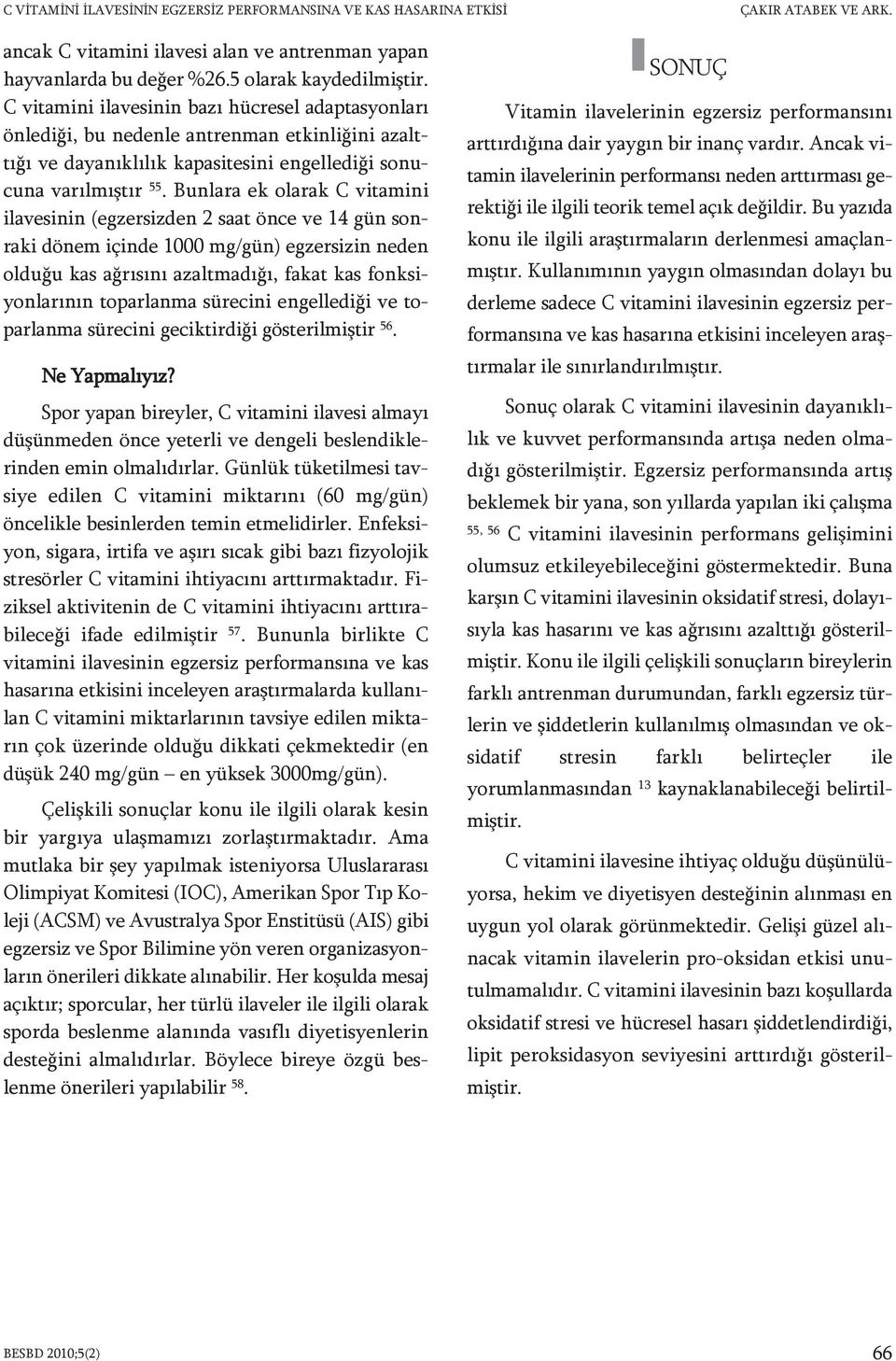 Bunlara ek olarak C vitamini ilavesinin (egzersizden 2 saat önce ve 14 gün sonraki dönem içinde 1000 mg/gün) egzersizin neden olduğu kas ağrısını azaltmadığı, fakat kas fonksiyonlarının toparlanma