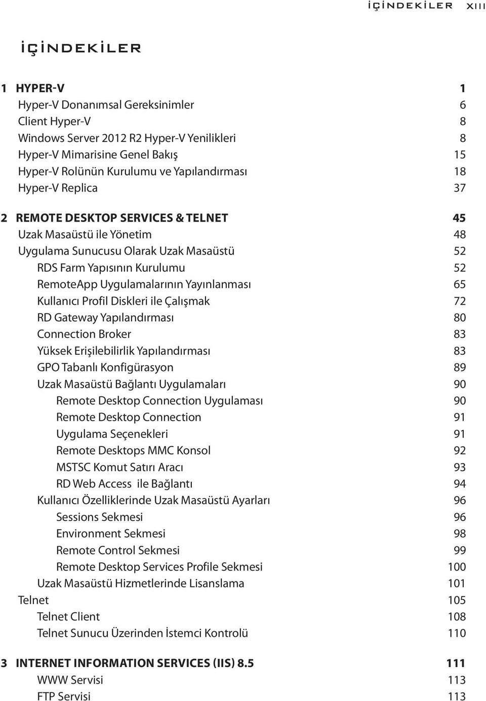 Uygulamalarının Yayınlanması 65 Kullanıcı Profil Diskleri ile Çalışmak 72 RD Gateway Yapılandırması 80 Connection Broker 83 Yüksek Erişilebilirlik Yapılandırması 83 GPO Tabanlı Konfigürasyon 89 Uzak