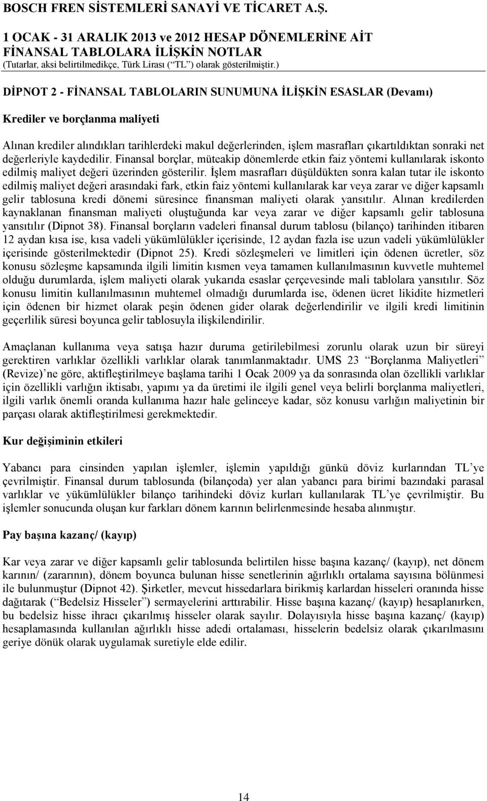 İşlem masrafları düşüldükten sonra kalan tutar ile iskonto edilmiş maliyet değeri arasındaki fark, etkin faiz yöntemi kullanılarak kar veya zarar ve diğer kapsamlı gelir tablosuna kredi dönemi