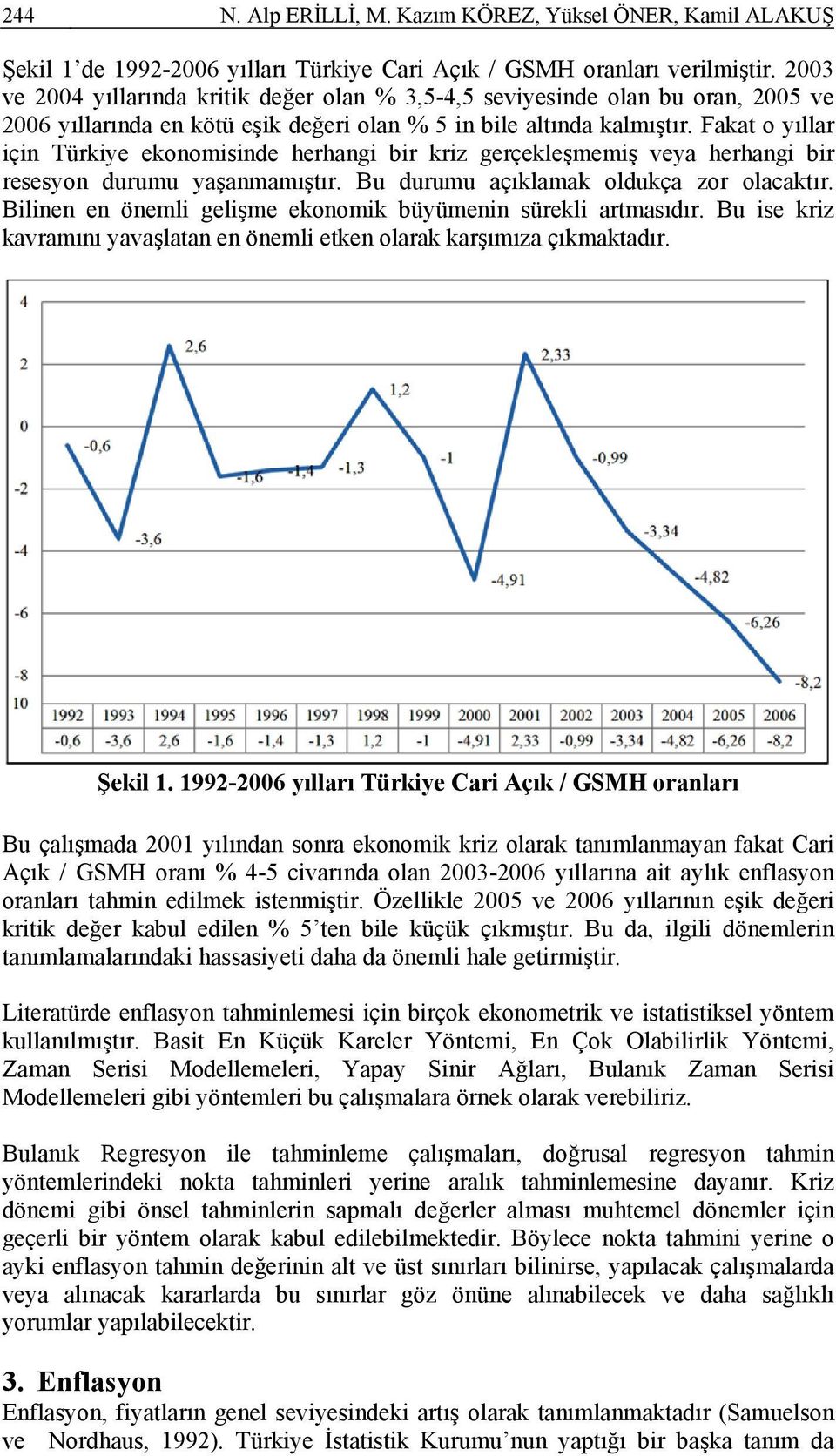 Fakat o yıllar çn Türkye ekonomsnde herhang br krz gerçekleşmemş veya herhang br resesyon durumu yaşanmamıştır. Bu durumu açıklamak oldukça zor olacaktır.