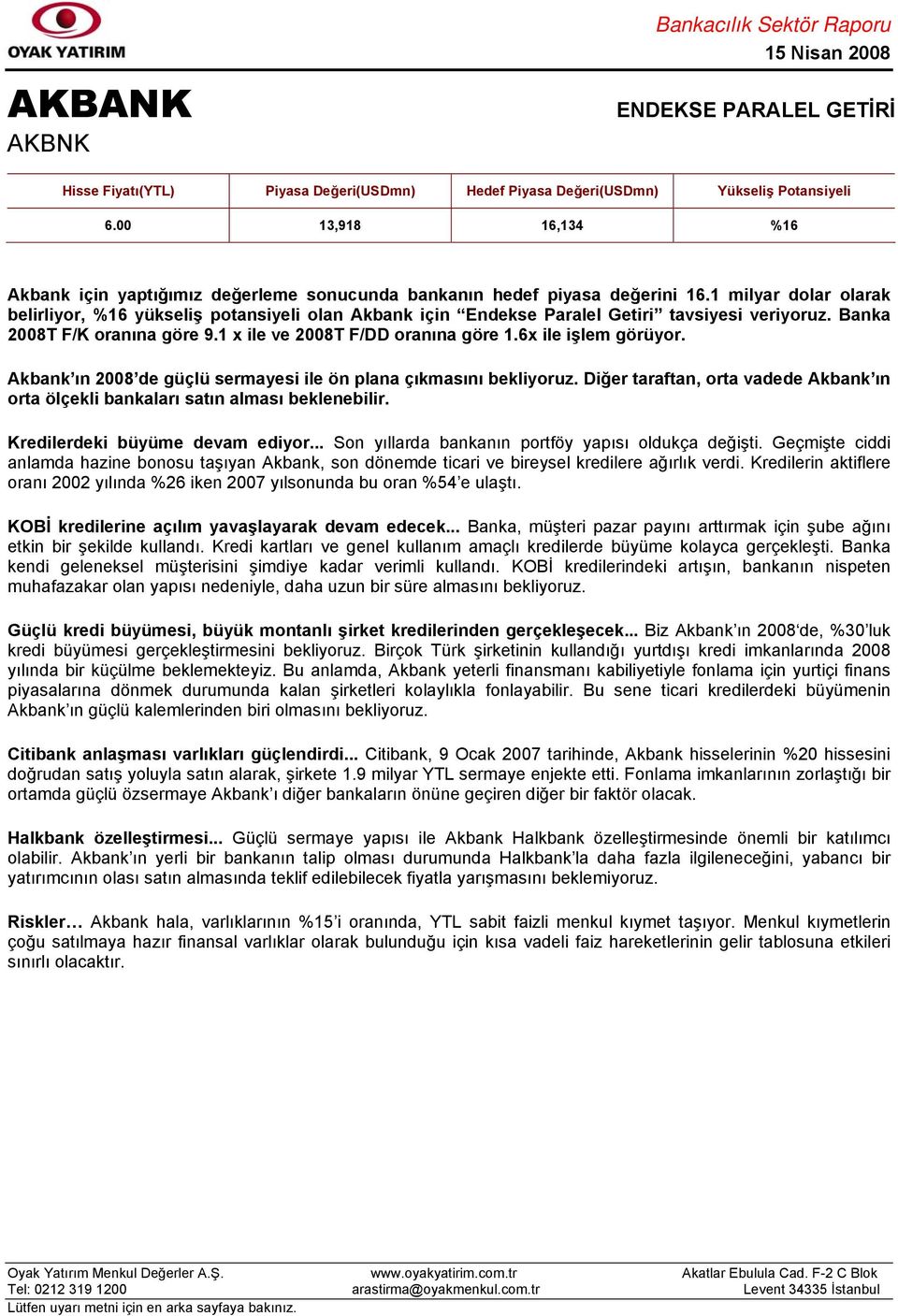 6x ile işlem görüyor. Akbank ın 2008 de güçlü sermayesi ile ön plana çıkmasını bekliyoruz. Diğer taraftan, orta vadede Akbank ın orta ölçekli bankaları satın alması beklenebilir.