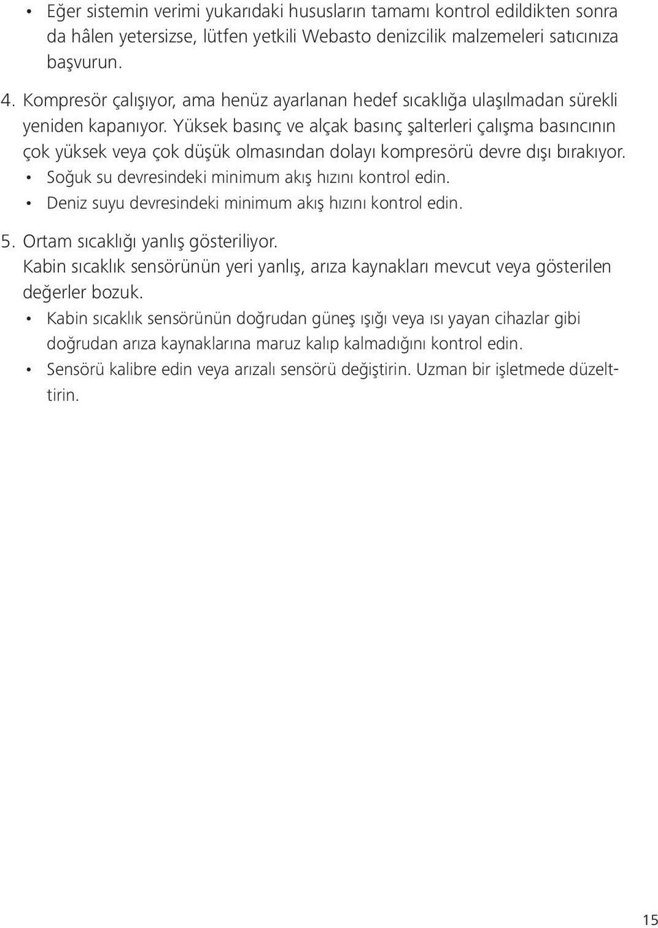 Yüksek basınç ve alçak basınç şalterleri çalışma basıncının çok yüksek veya çok düşük olmasından dolayı kompresörü devre dışı bırakıyor. Soğuk su devresindeki minimum akış hızını kontrol edin.