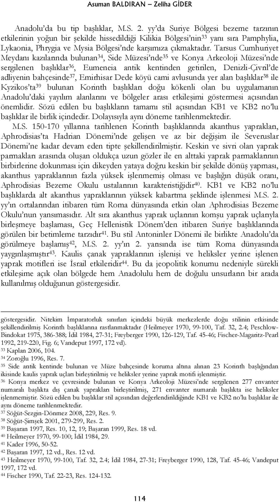 Tarsus Cumhuriyet Meydanı kazılarında bulunan 34, Side Müzesi nde 35 ve Konya Arkeoloji Müzesi nde sergilenen başlıklar 36, Eumeneia antik kentinden getirilen, Denizli-Çivril de adliyenin bahçesinde