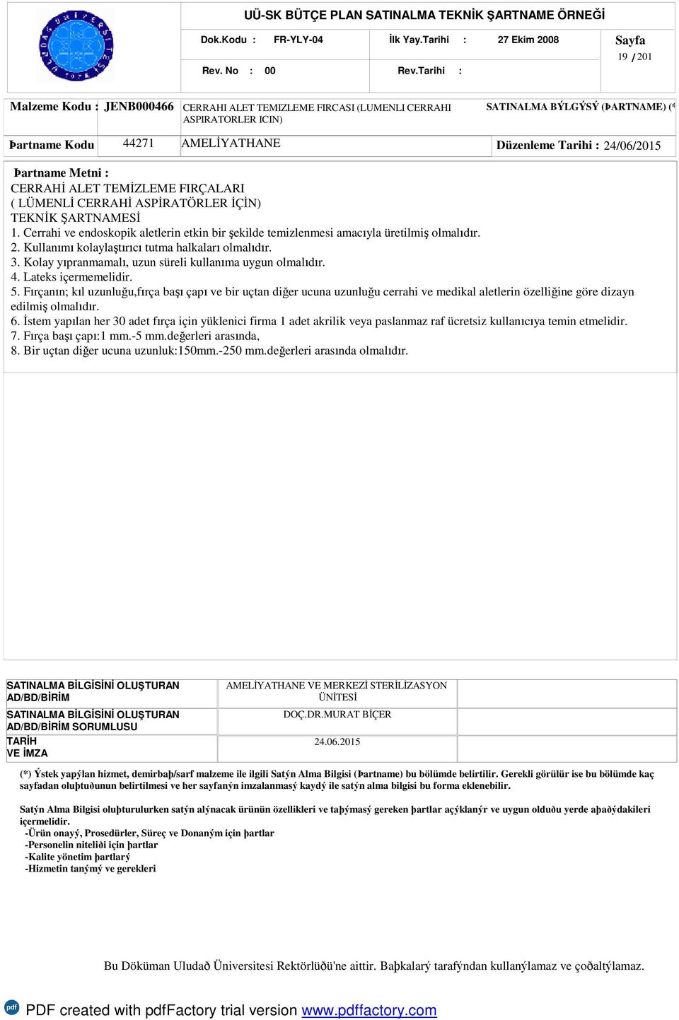 24/06/2015 CERRAHİ ALET TEMİZLEME FIRÇALARI ( LÜMENLİ CERRAHİ ASPİRATÖRLER İÇİN) TEKNİK ŞARTNAMESİ 1. Cerrahi ve endoskopik aletlerin etkin bir şekilde temizlenmesi amacıyla üretilmiş olmalıdır. 2.