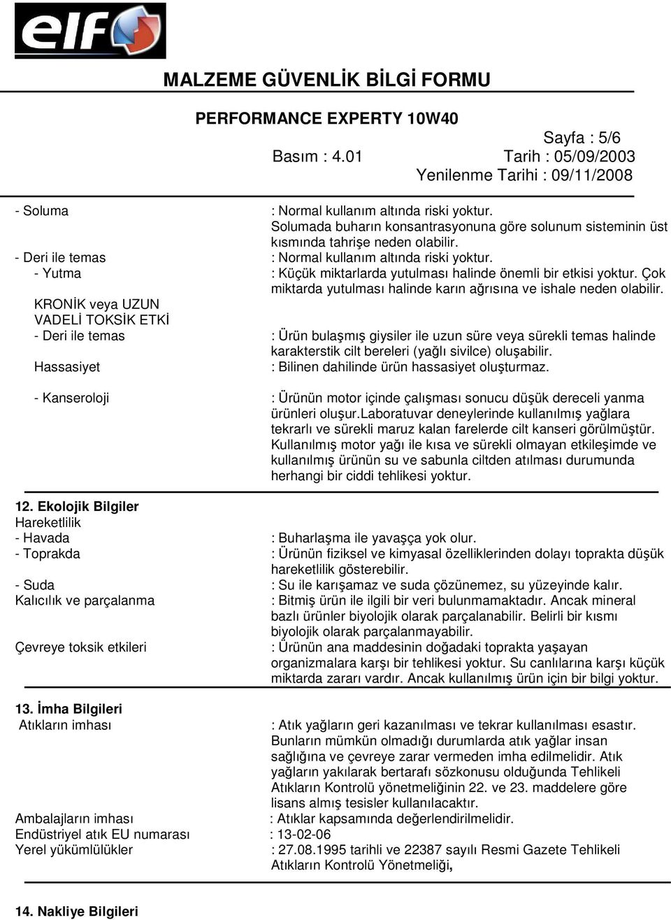 KRONİK veya UZUN VADELİ TOKSİK ETKİ - Deri ile temas : Ürün bulaşmış giysiler ile uzun süre veya sürekli temas halinde karakterstik cilt bereleri (yağlı sivilce) oluşabilir.