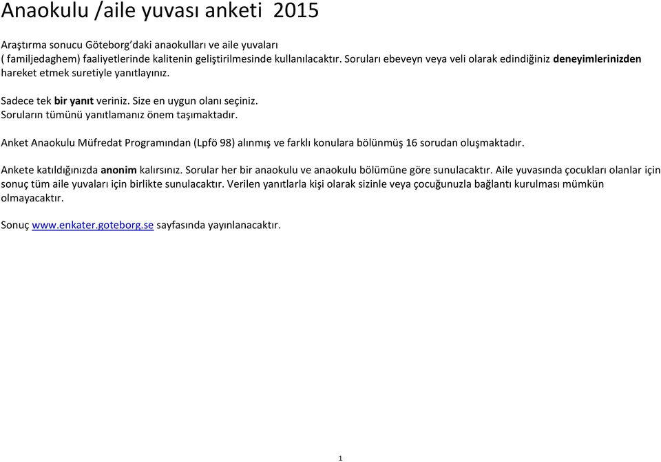 Soruların tümünü yanıtlamanız önem taşımaktadır. Anket Anaokulu Müfredat Programından (Lpfö 98) alınmış ve farklı konulara bölünmüş 16 sorudan oluşmaktadır. Ankete katıldığınızda anonim kalırsınız.