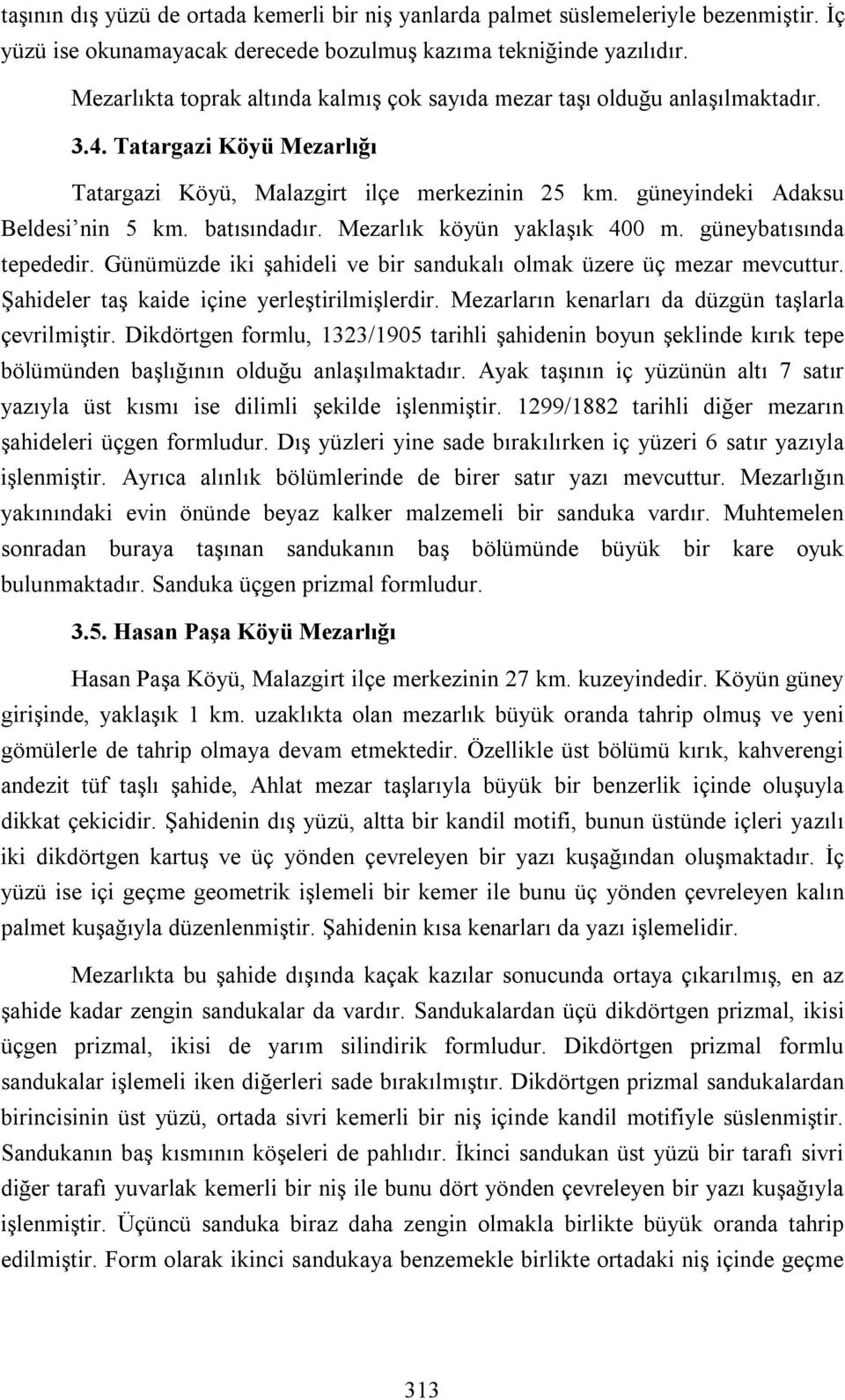 batısındadır. Mezarlık köyün yaklaşık 400 m. güneybatısında tepededir. Günümüzde iki şahideli ve bir sandukalı olmak üzere üç mezar mevcuttur. Şahideler taş kaide içine yerleştirilmişlerdir.