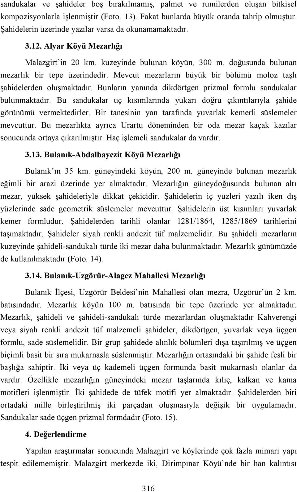 Mevcut mezarların büyük bir bölümü moloz taşlı şahidelerden oluşmaktadır. Bunların yanında dikdörtgen prizmal formlu sandukalar bulunmaktadır.