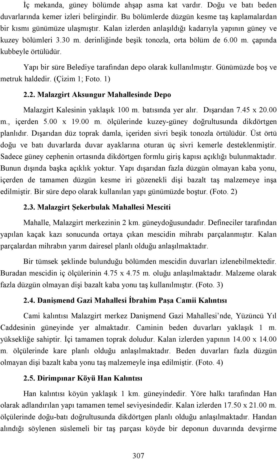 Yapı bir süre Belediye tarafından depo olarak kullanılmıştır. Günümüzde boş ve metruk haldedir. (Çizim 1; Foto. 1) 2.2. Malazgirt Aksungur Mahallesinde Depo Malazgirt Kalesinin yaklaşık 100 m.