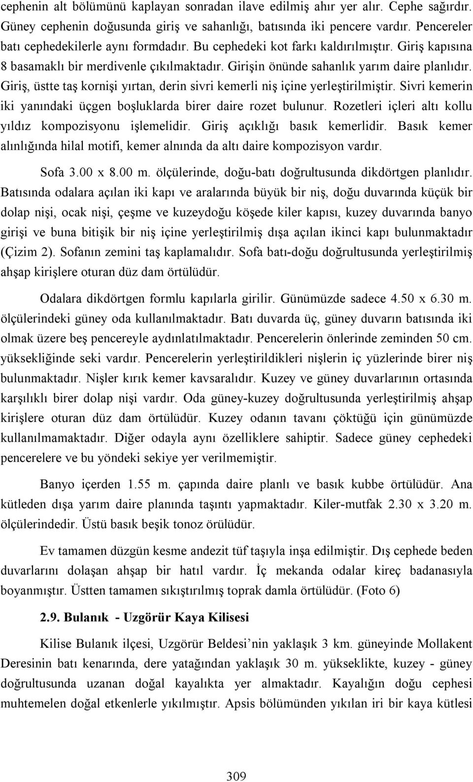 Giriş, üstte taş kornişi yırtan, derin sivri kemerli niş içine yerleştirilmiştir. Sivri kemerin iki yanındaki üçgen boşluklarda birer daire rozet bulunur.