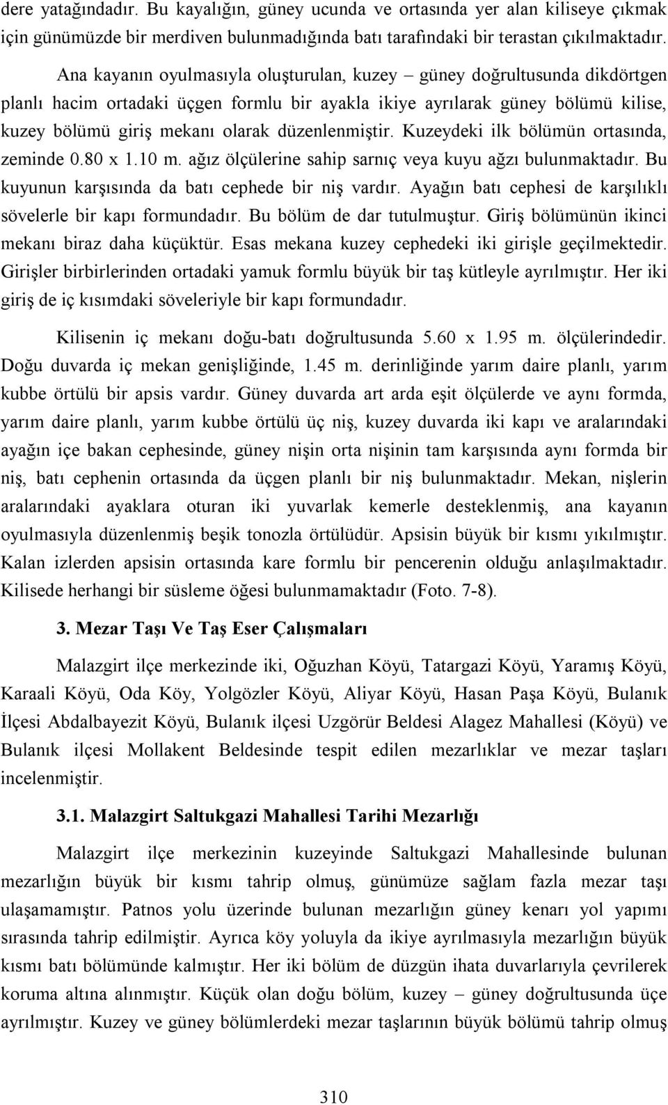 düzenlenmiştir. Kuzeydeki ilk bölümün ortasında, zeminde 0.80 x 1.10 m. ağız ölçülerine sahip sarnıç veya kuyu ağzı bulunmaktadır. Bu kuyunun karşısında da batı cephede bir niş vardır.