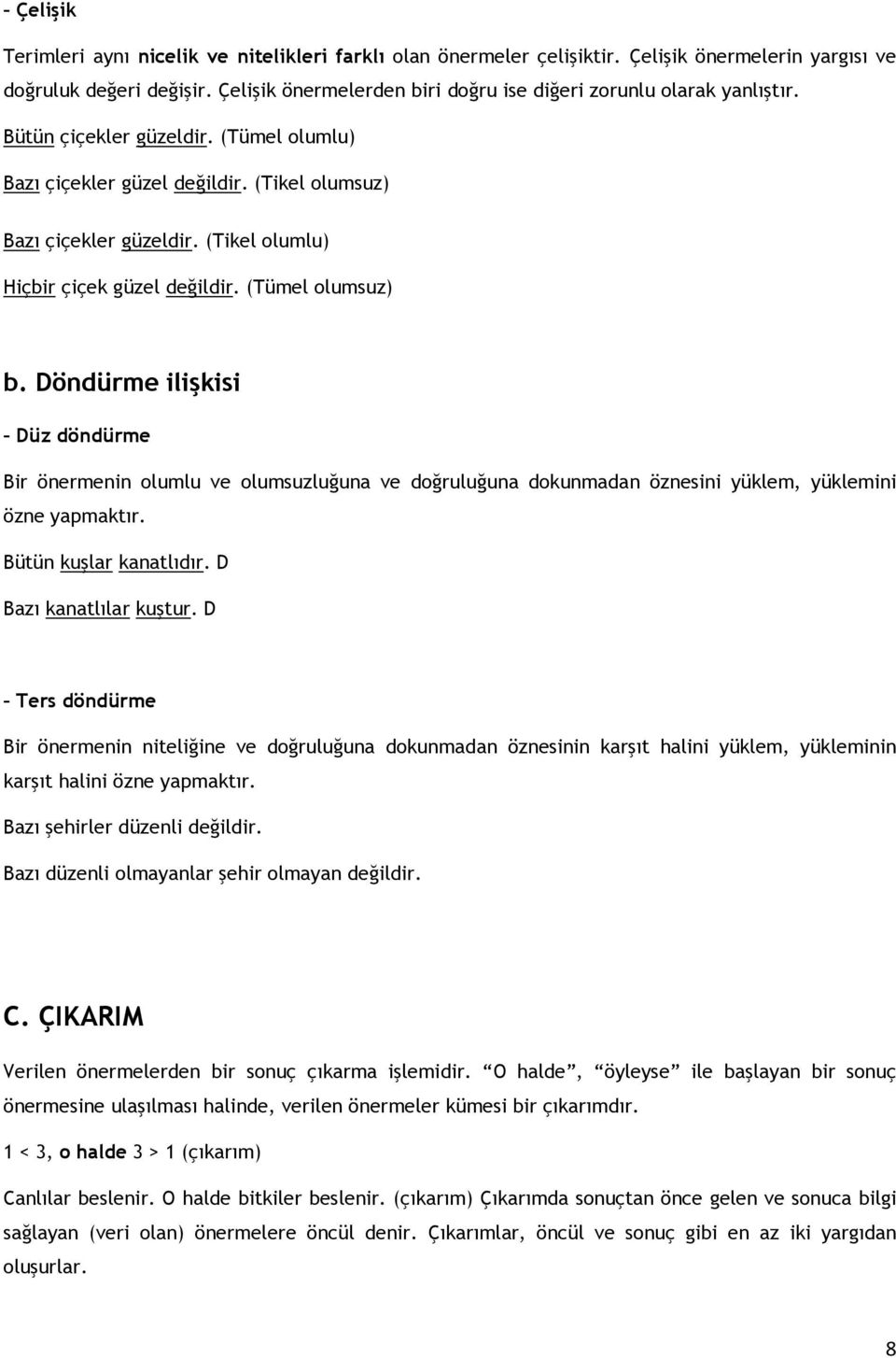 (Tikel olumlu) Hiçbir çiçek güzel değildir. (Tümel olumsuz) b. Döndürme ilişkisi Düz döndürme Bir önermenin olumlu ve olumsuzluğuna ve doğruluğuna dokunmadan öznesini yüklem, yüklemini özne yapmaktır.