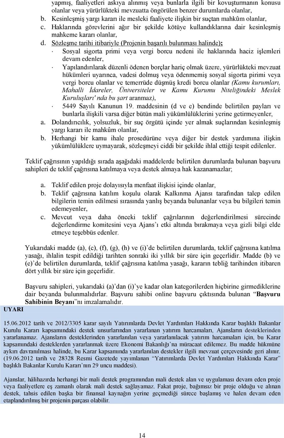 Sözleşme tarihi itibariyle (Projenin başarılı bulunması halinde); Sosyal sigorta primi veya vergi borcu nedeni ile haklarında haciz işlemleri devam edenler, Yapılandırılarak düzenli ödenen borçlar