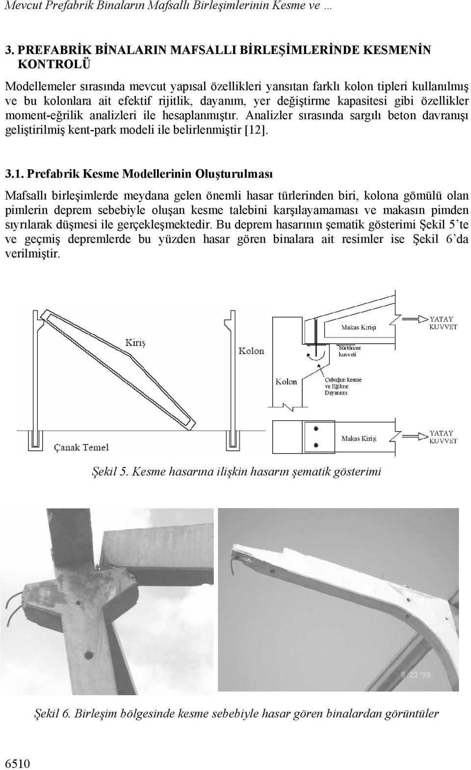 dayanım, yer değiştirme kapasitesi gibi özellikler moment-eğrilik analizleri ile hesaplanmıştır. Analizler sırasında sargılı beton davranışı geliştirilmiş kent-park modeli ile belirlenmiştir [12]. 3.