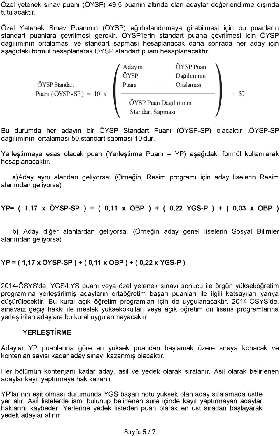 ÖYSP lerin standart puana çevrilmesi için ÖYSP dağılımının ortalaması ve standart sapması hesaplanacak daha sonrada her aday için aşağıdaki formül hesaplanarak ÖYSP standart puanı hesaplanacaktır.