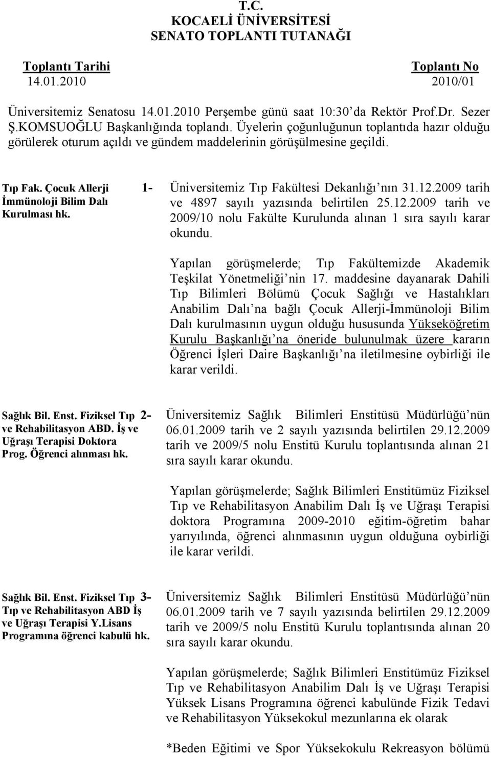 Çocuk Allerji 1- İmmünoloji Bilim Dalı Kurulması hk. Üniversitemiz Tıp Fakültesi Dekanlığı nın 31.12.2009 tarih ve 4897 sayılı yazısında belirtilen 25.12.2009 tarih ve 2009/10 nolu Fakülte Kurulunda alınan 1 sıra sayılı karar okundu.