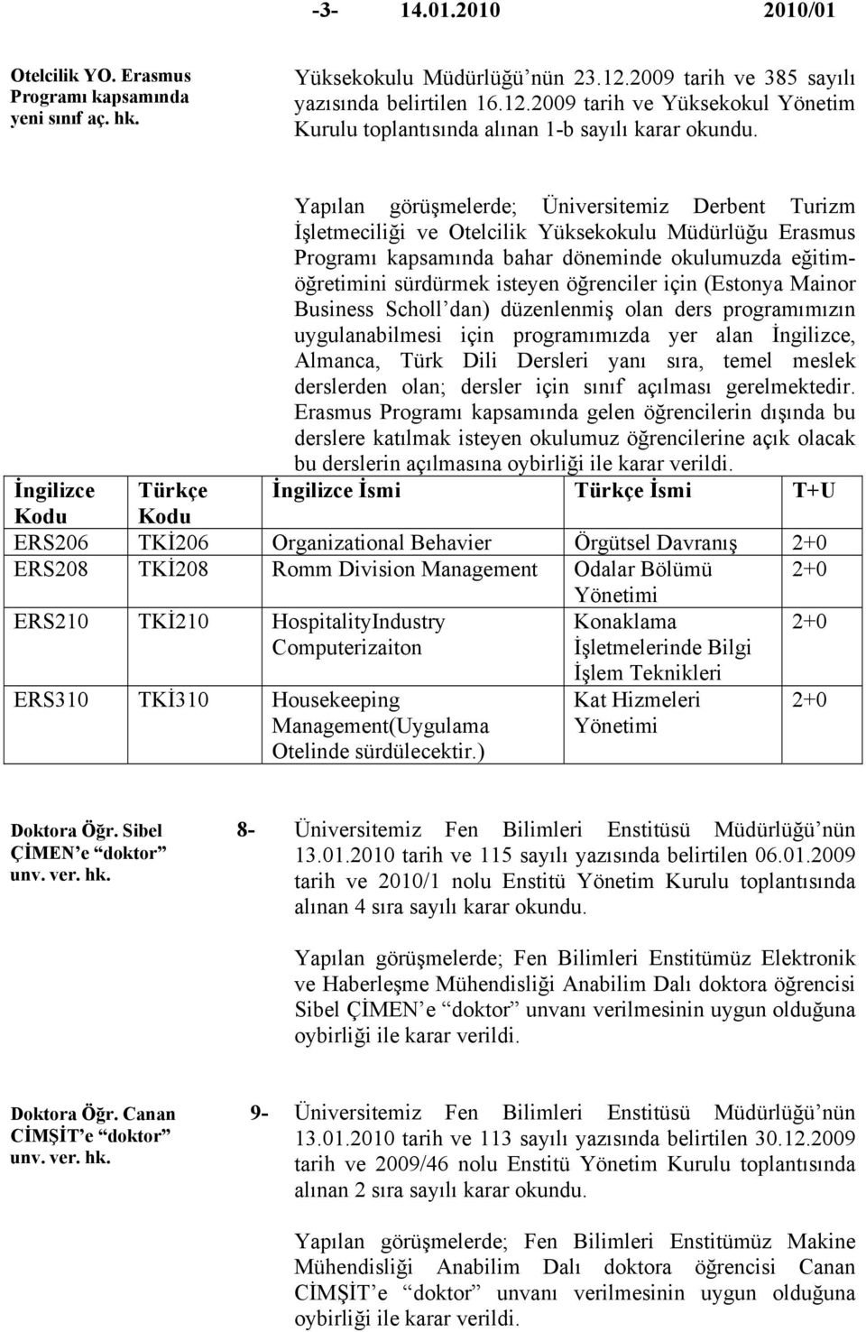 öğrenciler için (Estonya Mainor Business Scholl dan) düzenlenmiş olan ders programımızın uygulanabilmesi için programımızda yer alan İngilizce, Almanca, Türk Dili Dersleri yanı sıra, temel meslek