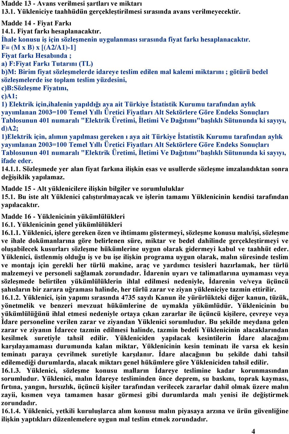 F= (M x B) x [(A2/A1)-1] Fiyat farkı Hesabında ; a) F:Fiyat Farkı Tutarını (TL) b)m: Birim fiyat sözleşmelerde idareye teslim edilen mal kalemi miktarını ; götürü bedel sözleşmelerde ise toplam